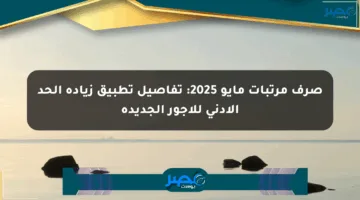 صرف مرتبات مايو 2025: تفاصيل تطبيق زيادة الحد الأدنى للأجور الجديدة